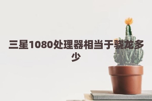 三星1080处理器相当于骁龙多少