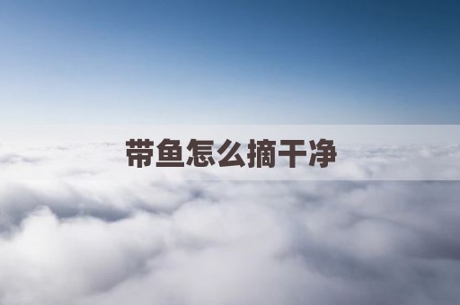 带鱼怎么摘干净