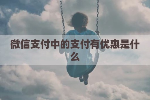 微信支付中的支付有优惠是什么