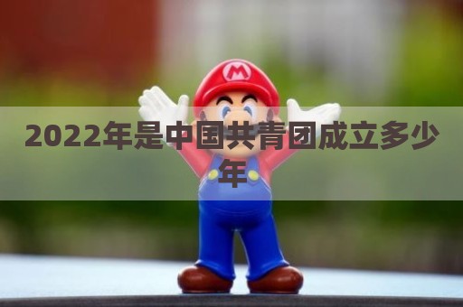 2022年是中国共青团成立多少年