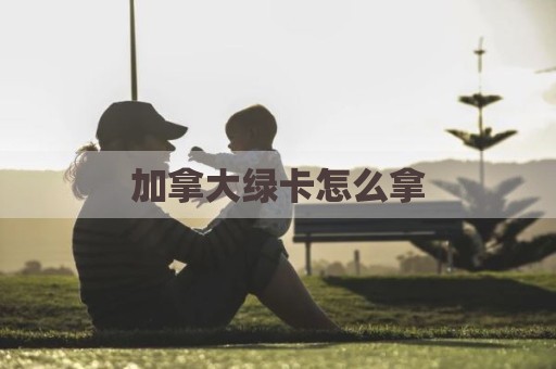 加拿大绿卡怎么拿