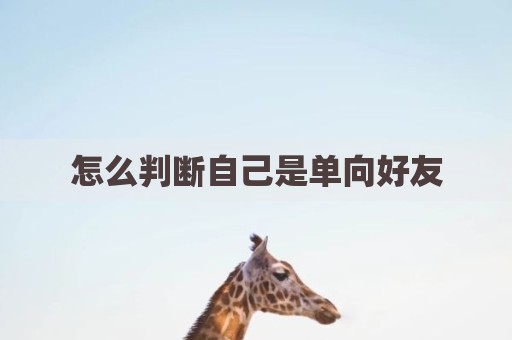 怎么判断自己是单向好友