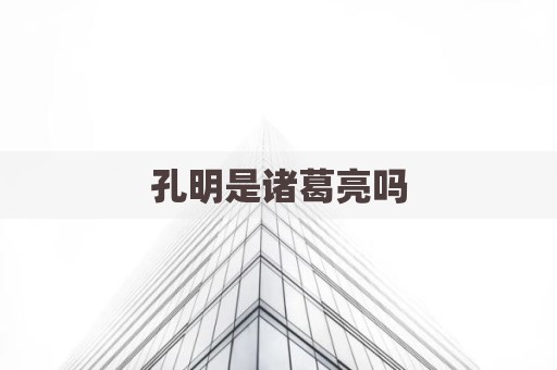 孔明是诸葛亮吗
