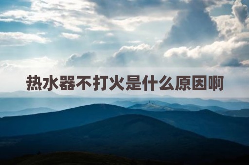 热水器不打火是什么原因啊