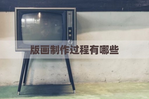 版画制作过程有哪些