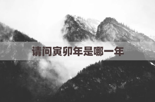 请问寅卯年是哪一年
