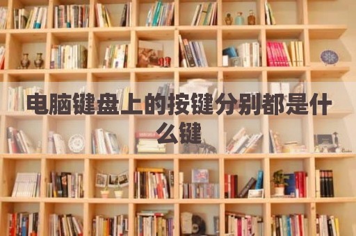 电脑键盘上的按键分别都是什么键