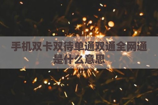 手机双卡双待单通双通全网通是什么意思