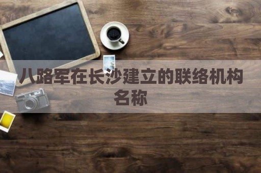 八路军在长沙建立的联络机构名称