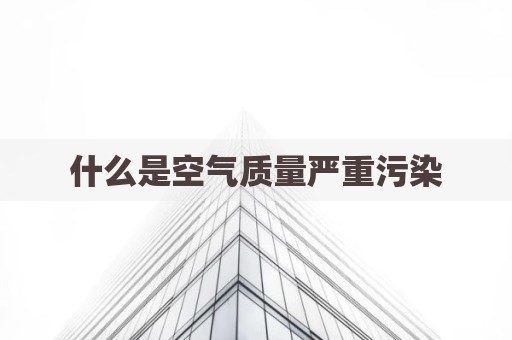 什么是空气质量严重污染
