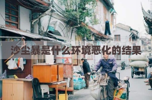 沙尘暴是什么环境恶化的结果