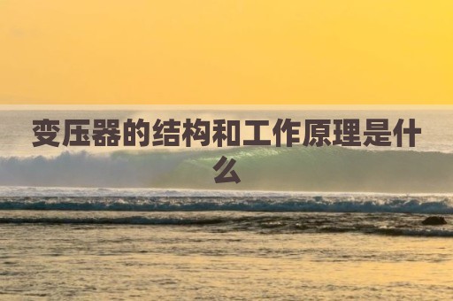 变压器的结构和工作原理是什么