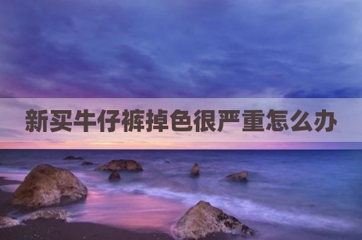 新买牛仔裤掉色很严重怎么办