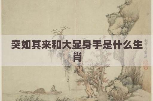 突如其来和大显身手是什么生肖