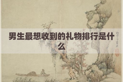男生最想收到的礼物排行是什么