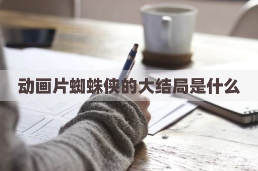 动画片蜘蛛侠的大结局是什么