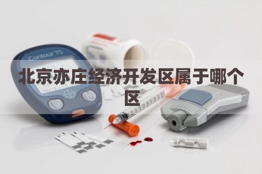 北京亦庄经济开发区属于哪个区
