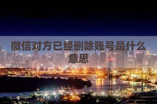 微信对方已经删除账号是什么意思