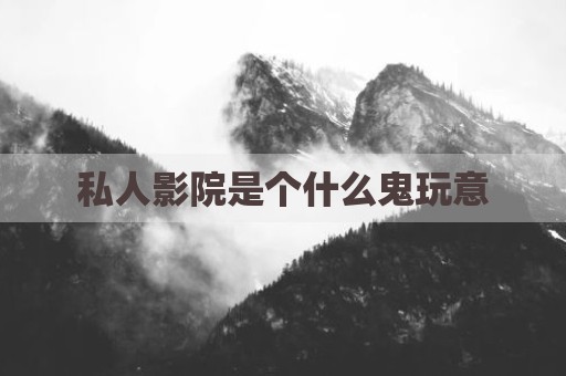 私人影院是个什么鬼玩意