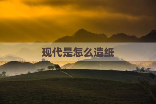 现代是怎么造纸