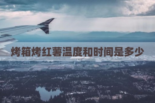 烤箱烤红薯温度和时间是多少