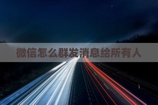 微信怎么群发消息给所有人