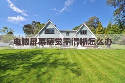 电脑屏幕感觉不清晰怎么办