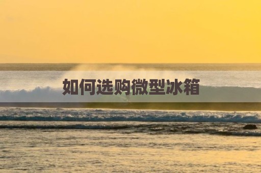 如何选购微型冰箱