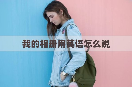 我的相册用英语怎么说