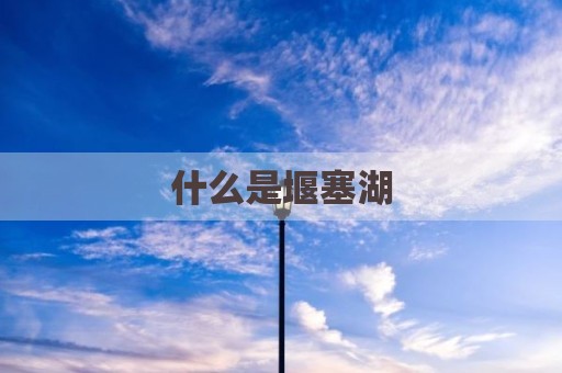 什么是堰塞湖