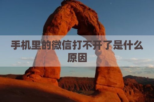 手机里的微信打不开了是什么原因