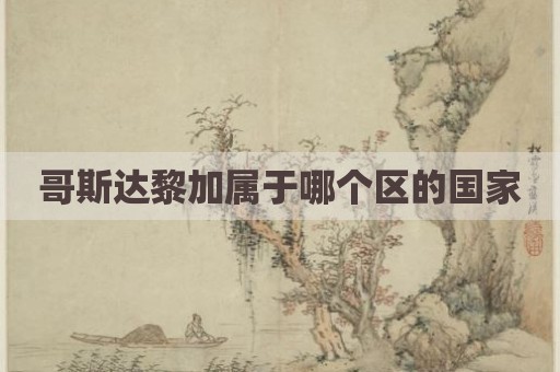 哥斯达黎加属于哪个区的国家