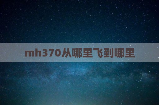 mh370从哪里飞到哪里