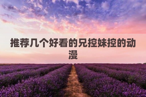 推荐几个好看的兄控妹控的动漫