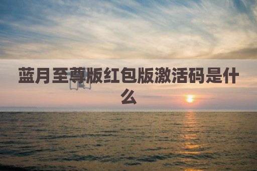 蓝月至尊版红包版激活码是什么