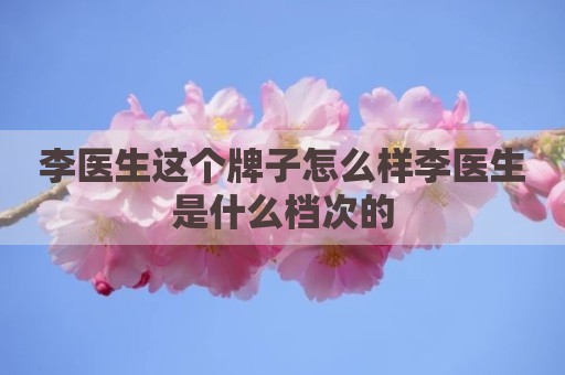 李医生这个牌子怎么样李医生是什么档次的