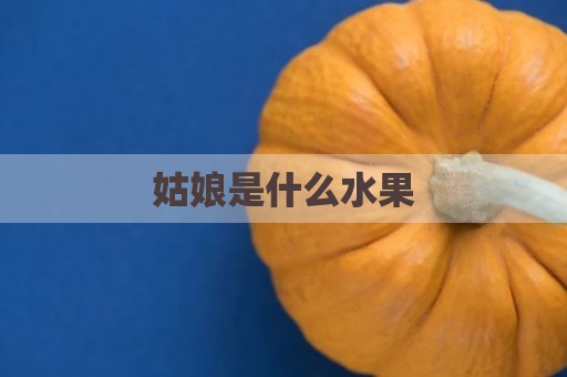 姑娘是什么水果