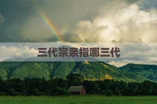 三代宗亲指哪三代