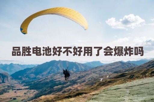 品胜电池好不好用了会爆炸吗