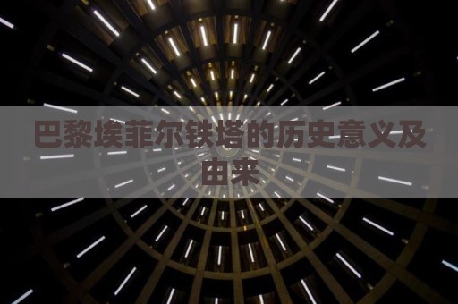 巴黎埃菲尔铁塔的历史意义及由来