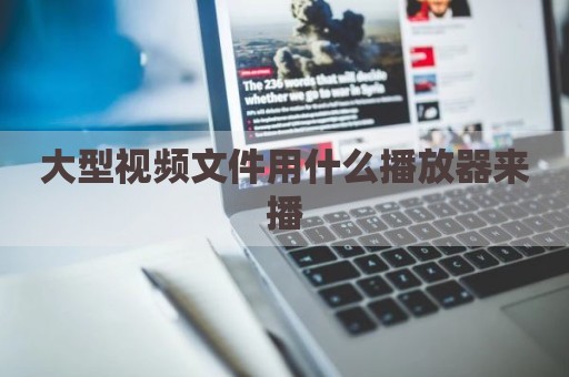 大型视频文件用什么播放器来播