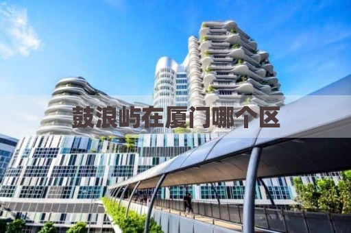 鼓浪屿在厦门哪个区