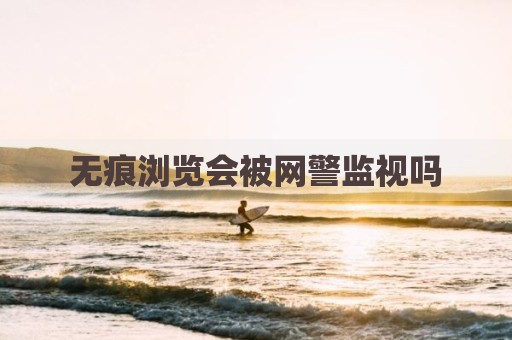 无痕浏览会被网警监视吗