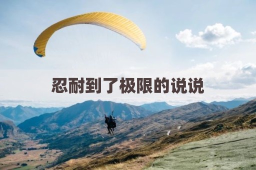 忍耐到了极限的说说