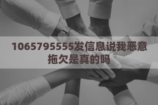 1065795555发信息说我恶意拖欠是真的吗