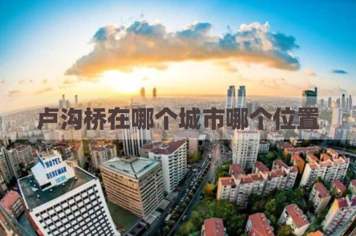 卢沟桥在哪个城市哪个位置
