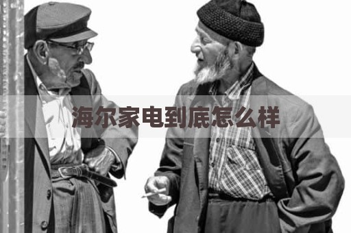 海尔家电到底怎么样