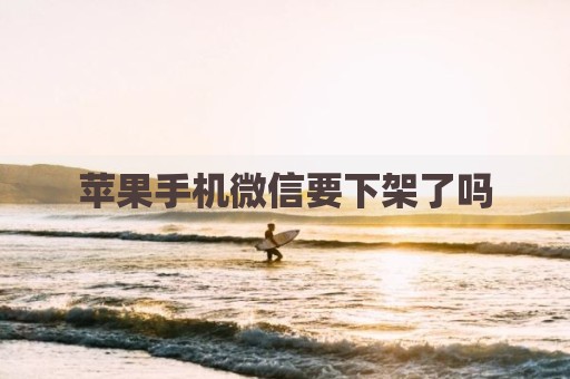 苹果手机微信要下架了吗