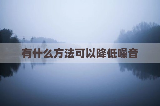 有什么方法可以降低噪音