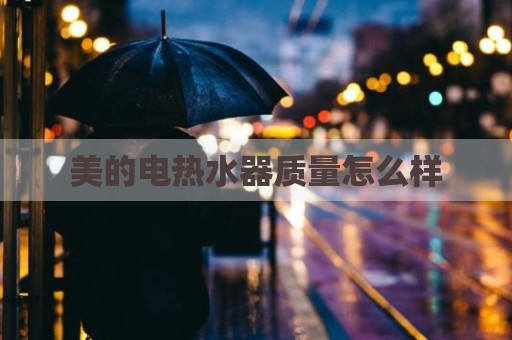 美的电热水器质量怎么样
